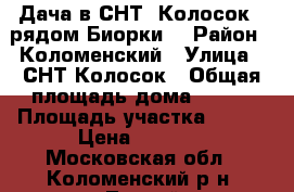 Дача в СНТ “Колосок“ (рядом Биорки) › Район ­ Коломенский › Улица ­ СНТ Колосок › Общая площадь дома ­ 125 › Площадь участка ­ 600 › Цена ­ 1 000 - Московская обл., Коломенский р-н, Лесной п. Недвижимость » Дома, коттеджи, дачи продажа   . Московская обл.